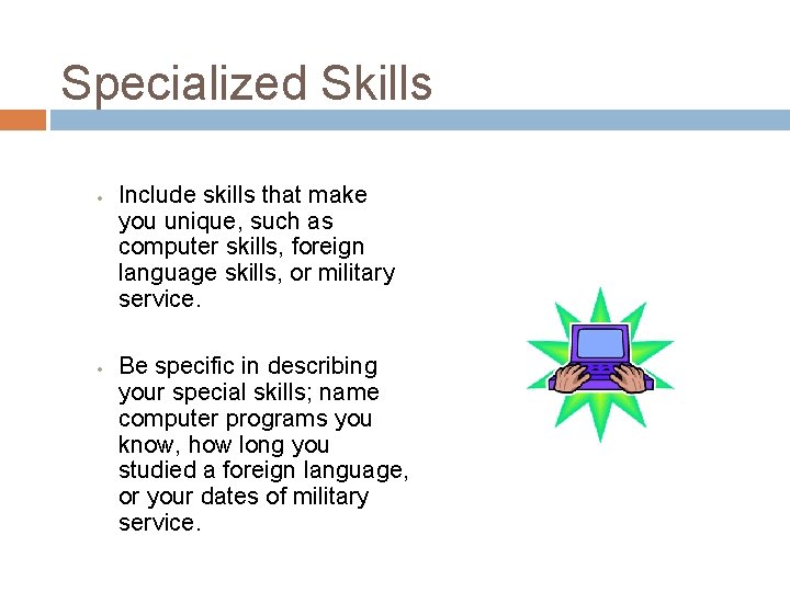 Specialized Skills • • Include skills that make you unique, such as computer skills,
