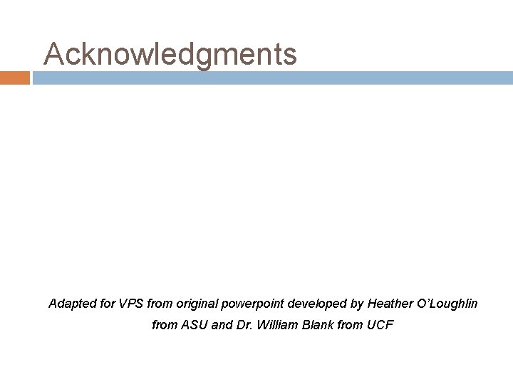 Acknowledgments Adapted for VPS from original powerpoint developed by Heather O’Loughlin from ASU and