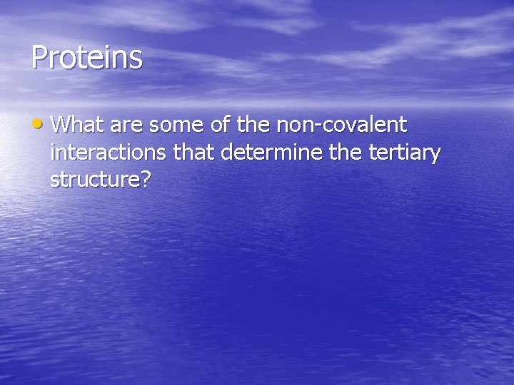 Proteins • What are some of the non-covalent interactions that determine the tertiary structure? Proteins • What are some of the non-covalent interactions that determine the tertiary structure?