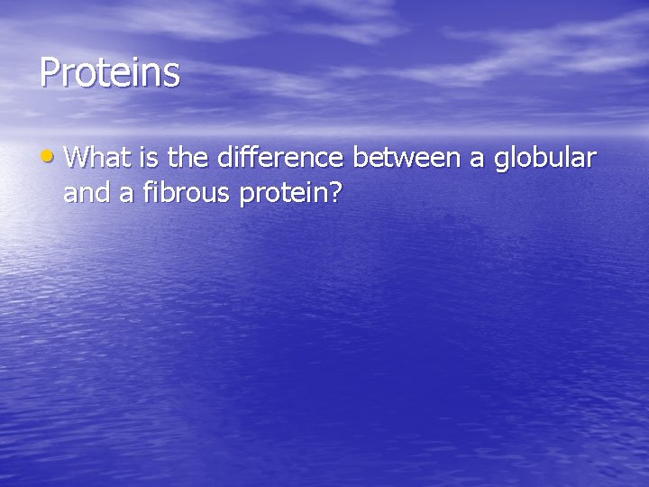 Proteins • What is the difference between a globular and a fibrous protein? Proteins • What is the difference between a globular and a fibrous protein?