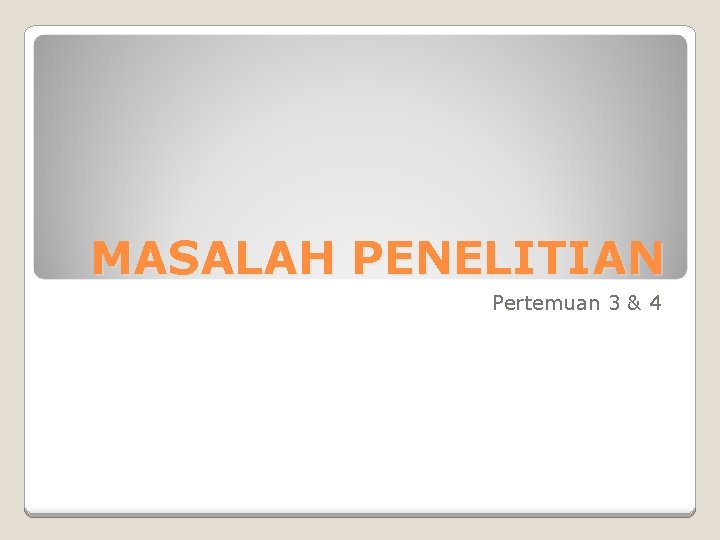 MASALAH PENELITIAN Pertemuan 3 & 4 