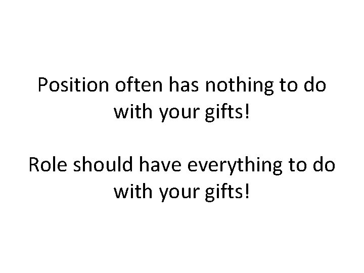 Position often has nothing to do with your gifts! Role should have everything to