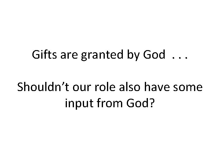 Gifts are granted by God. . . Shouldn’t our role also have some input