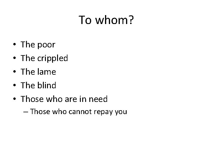 To whom? • • • The poor The crippled The lame The blind Those
