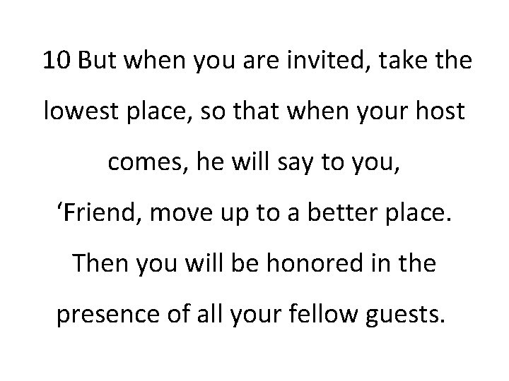 10 But when you are invited, take the lowest place, so that when your