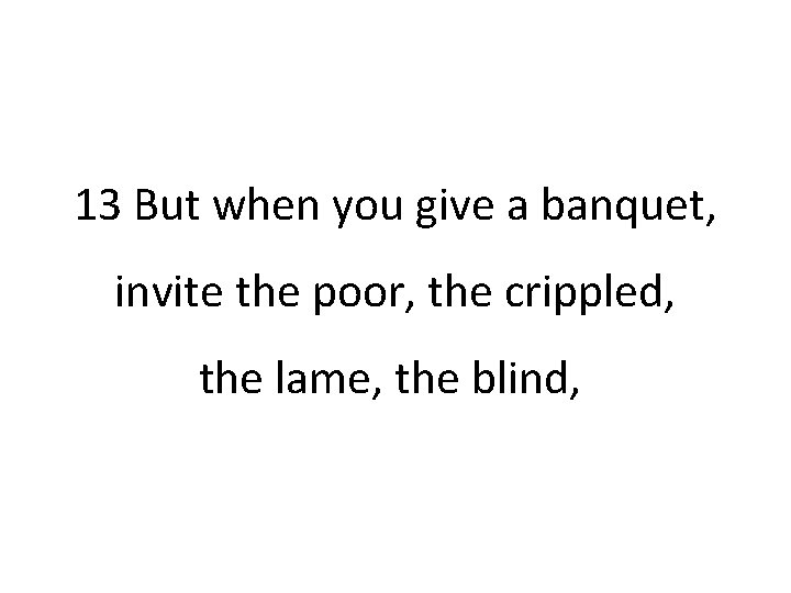 13 But when you give a banquet, invite the poor, the crippled, the lame,