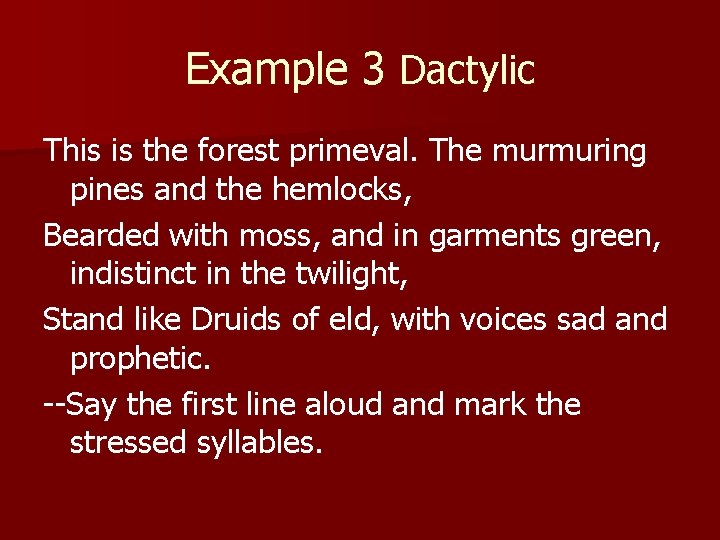 Example 3 Dactylic This is the forest primeval. The murmuring pines and the hemlocks,