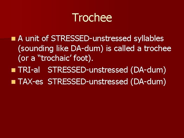 Trochee n. A unit of STRESSED-unstressed syllables (sounding like DA-dum) is called a trochee