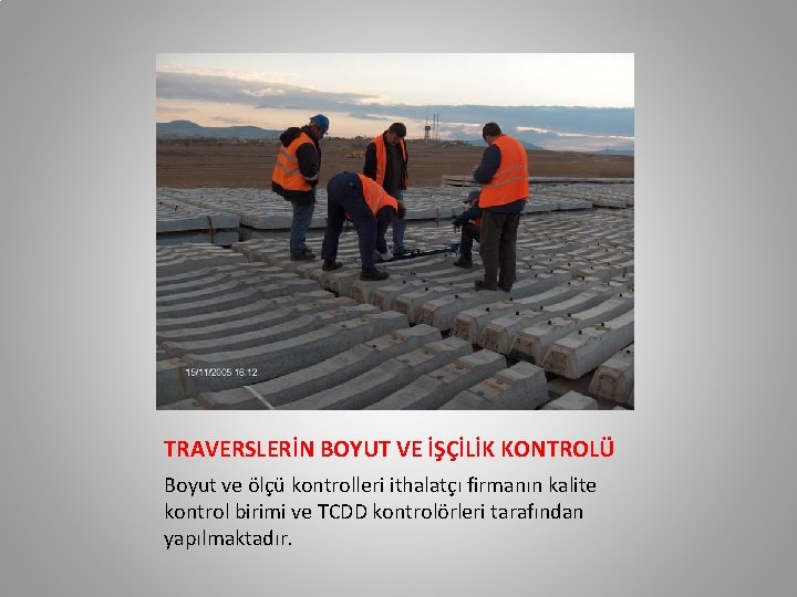 TRAVERSLERİN BOYUT VE İŞÇİLİK KONTROLÜ Boyut ve ölçü kontrolleri ithalatçı firmanın kalite kontrol birimi TRAVERSLERİN BOYUT VE İŞÇİLİK KONTROLÜ Boyut ve ölçü kontrolleri ithalatçı firmanın kalite kontrol birimi