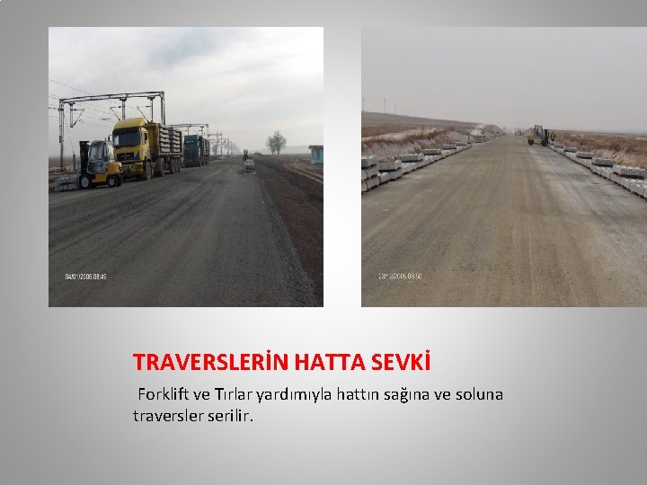 TRAVERSLERİN HATTA SEVKİ Forklift ve Tırlar yardımıyla hattın sağına ve soluna traversler serilir. TRAVERSLERİN HATTA SEVKİ Forklift ve Tırlar yardımıyla hattın sağına ve soluna traversler serilir.