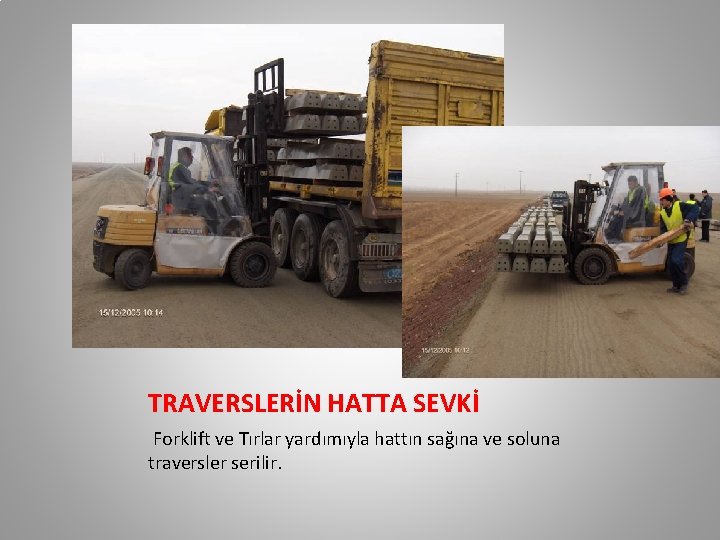 TRAVERSLERİN HATTA SEVKİ Forklift ve Tırlar yardımıyla hattın sağına ve soluna traversler serilir. TRAVERSLERİN HATTA SEVKİ Forklift ve Tırlar yardımıyla hattın sağına ve soluna traversler serilir.