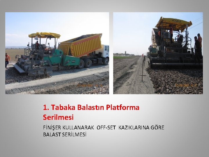 1. Tabaka Balastın Platforma Serilmesi FİNİŞER KULLANARAK OFF-SET KAZIKLARINA GÖRE BALAST SERİLMESİ 1. Tabaka Balastın Platforma Serilmesi FİNİŞER KULLANARAK OFF-SET KAZIKLARINA GÖRE BALAST SERİLMESİ