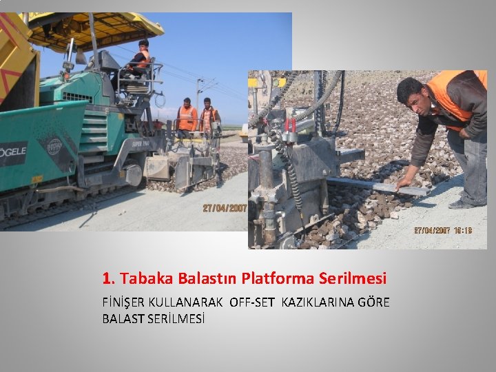 1. Tabaka Balastın Platforma Serilmesi FİNİŞER KULLANARAK OFF-SET KAZIKLARINA GÖRE BALAST SERİLMESİ 1. Tabaka Balastın Platforma Serilmesi FİNİŞER KULLANARAK OFF-SET KAZIKLARINA GÖRE BALAST SERİLMESİ