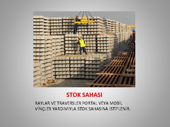 STOK SAHASI RAYLAR VE TRAVERSLER PORTAL VEYA MOBİL VİNÇLER YARDIMIYLA STOK SAHASINA İSTİFLENİR. STOK SAHASI RAYLAR VE TRAVERSLER PORTAL VEYA MOBİL VİNÇLER YARDIMIYLA STOK SAHASINA İSTİFLENİR.
