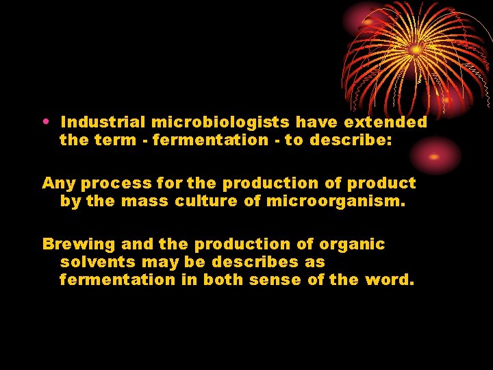  • Industrial microbiologists have extended the term - fermentation - to describe: Any