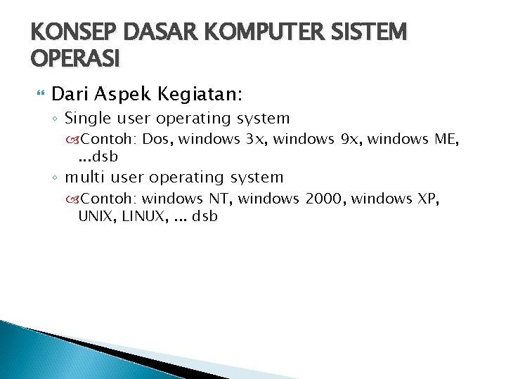 KONSEP DASAR KOMPUTER SISTEM OPERASI Dari Aspek Kegiatan: ◦ Single user operating system Contoh: