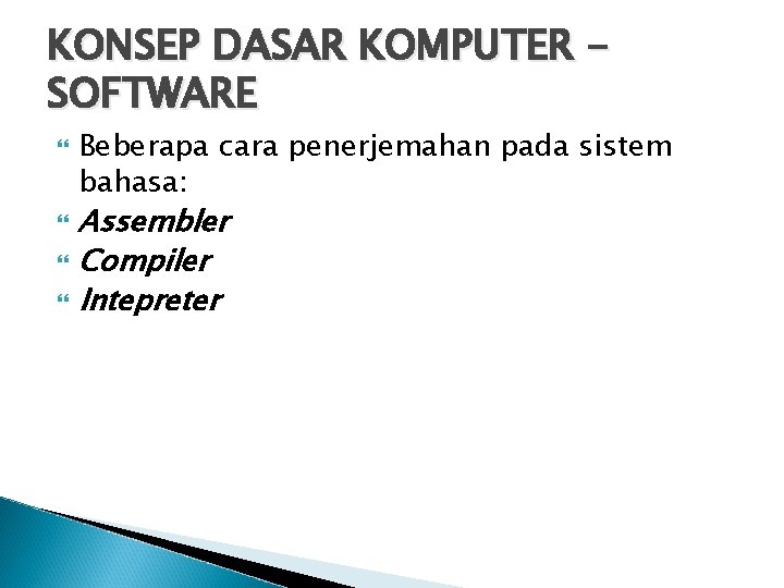 KONSEP DASAR KOMPUTER SOFTWARE Beberapa cara penerjemahan pada sistem bahasa: Assembler Compiler Intepreter 