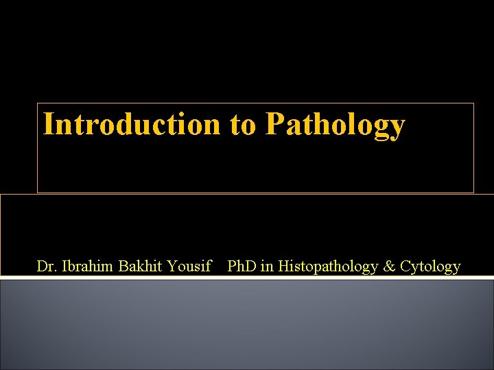 Introduction to Pathology Dr. Ibrahim Bakhit Yousif Ph. D in Histopathology & Cytology 