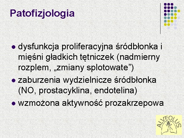Patofizjologia dysfunkcja proliferacyjna śródbłonka i mięśni gładkich tętniczek (nadmierny rozplem, „zmiany splotowate”) l zaburzenia