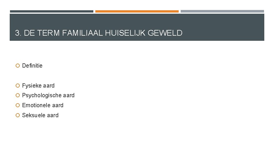 3. DE TERM FAMILIAAL HUISELIJK GEWELD Definitie Fysieke aard Psychologische aard Emotionele aard Seksuele