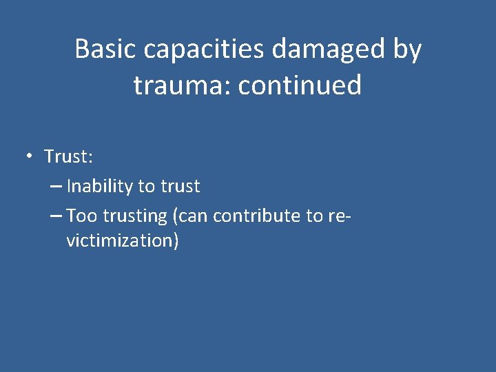 Basic capacities damaged by trauma: continued • Trust: – Inability to trust – Too
