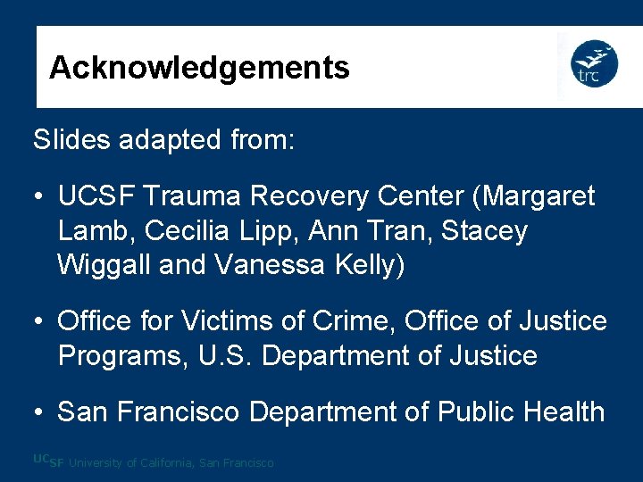 Acknowledgements Slides adapted from: • UCSF Trauma Recovery Center (Margaret Lamb, Cecilia Lipp, Ann