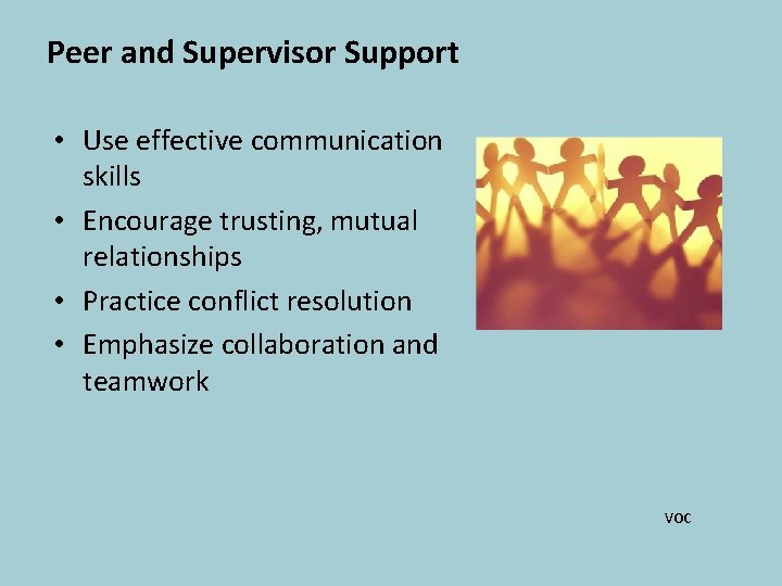Peer and Supervisor Support • Use effective communication skills • Encourage trusting, mutual relationships
