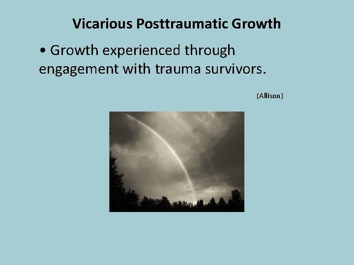 Vicarious Posttraumatic Growth • Growth experienced through engagement with trauma survivors. (Allison) 