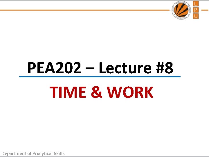 PEA 202 – Lecture #8 TIME & WORK Department of Analytical Skills 