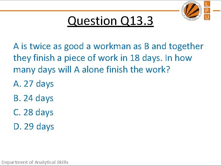Question Q 13. 3 A is twice as good a workman as B and
