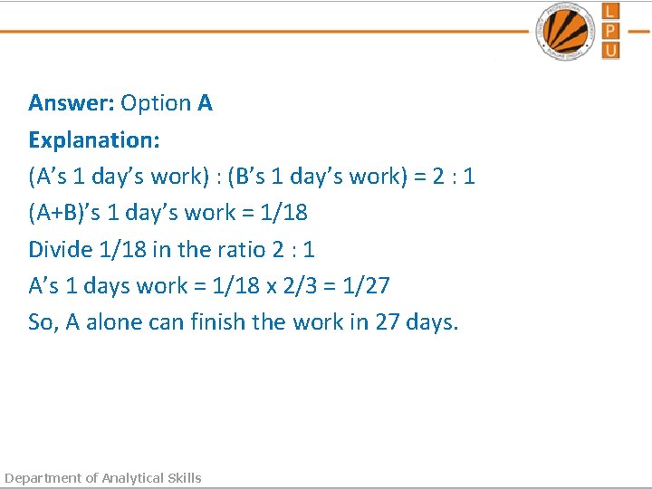 Answer: Option A Explanation: (A’s 1 day’s work) : (B’s 1 day’s work) =