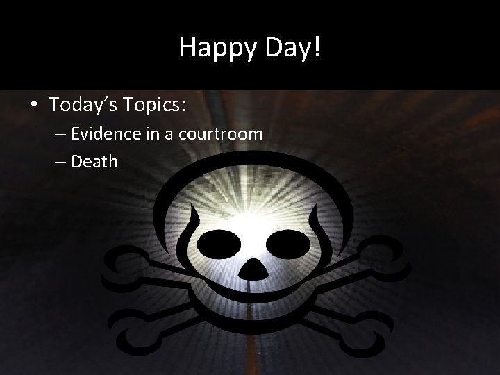 Happy Day! • Today’s Topics: – Evidence in a courtroom – Death 