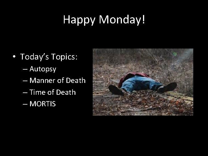 Happy Monday! • Today’s Topics: – Autopsy – Manner of Death – Time of