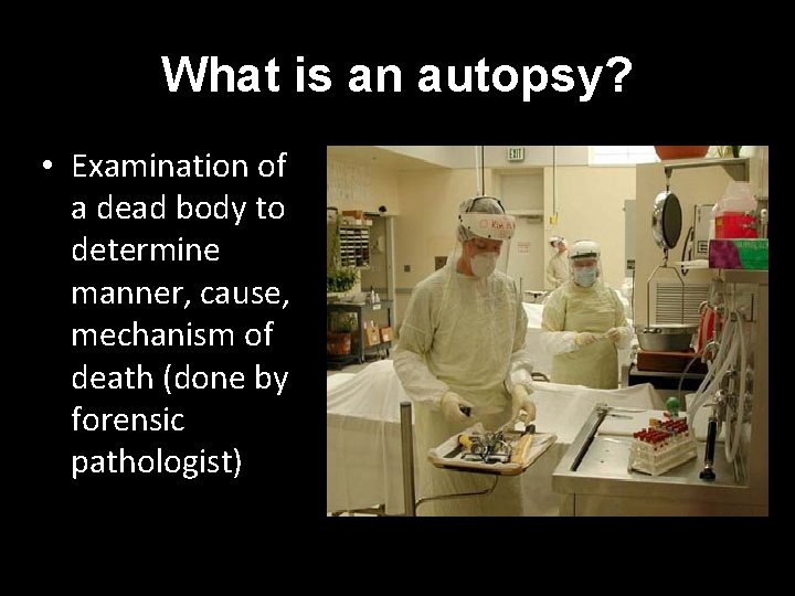 What is an autopsy? • Examination of a dead body to determine manner, cause,