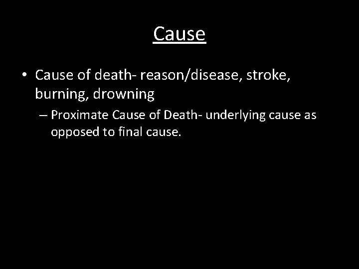 Cause • Cause of death- reason/disease, stroke, burning, drowning – Proximate Cause of Death-