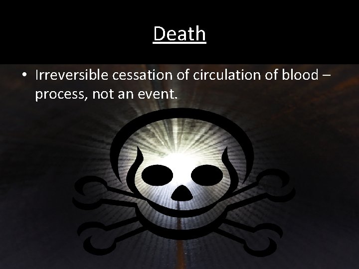 Death • Irreversible cessation of circulation of blood – process, not an event. 