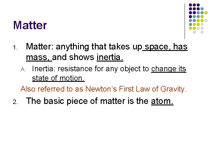 Matter: anything that takes up space, has mass, and shows inertia. 1. Inertia: resistance