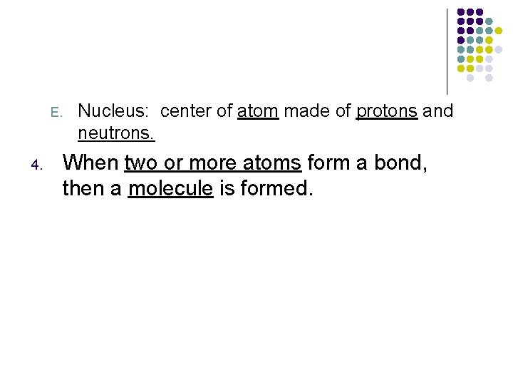 E. 4. Nucleus: center of atom made of protons and neutrons. When two or