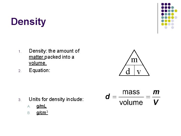 Density 2. Density: the amount of matter packed into a volume. Equation: 3. Units