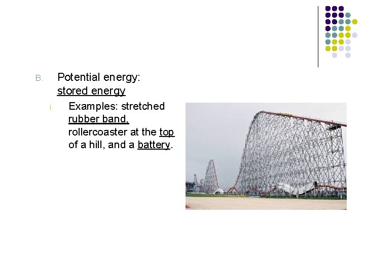 B. i. Potential energy: stored energy Examples: stretched rubber band, rollercoaster at the top