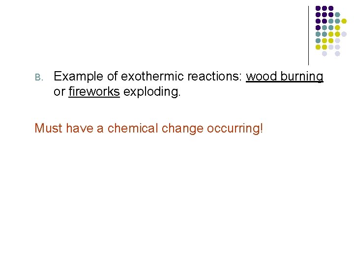 B. Example of exothermic reactions: wood burning or fireworks exploding. Must have a chemical