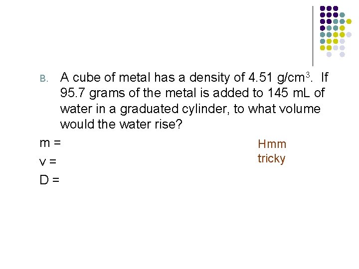 A cube of metal has a density of 4. 51 g/cm 3. If 95.