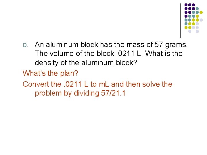 An aluminum block has the mass of 57 grams. The volume of the block.