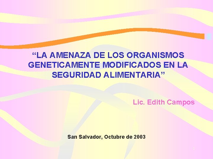 “LA AMENAZA DE LOS ORGANISMOS GENETICAMENTE MODIFICADOS EN LA SEGURIDAD ALIMENTARIA” Lic. Edith Campos