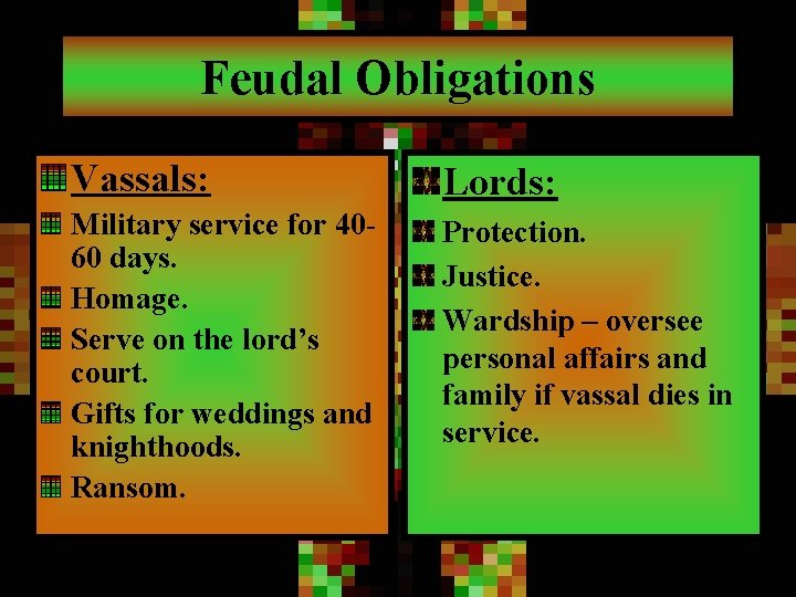 Feudal Obligations Vassals: Lords: Military service for 4060 days. Homage. Serve on the lord’s