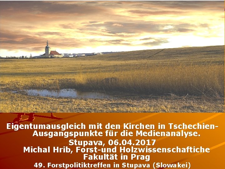 Eigentumausgleich mit den Kirchen in Tschechien. Ausgangspunkte für die Medienanalyse. Stupava, 06. 04. 2017