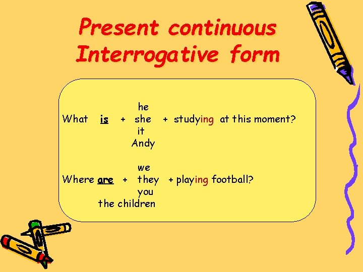 Present continuous Interrogative form What is he + studying at this moment? it Andy