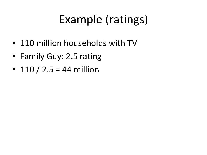 Example (ratings) • 110 million households with TV • Family Guy: 2. 5 rating