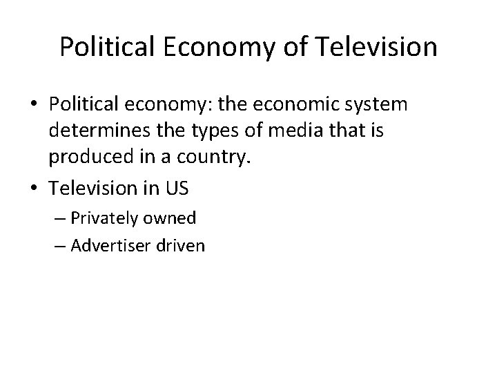 Political Economy of Television • Political economy: the economic system determines the types of