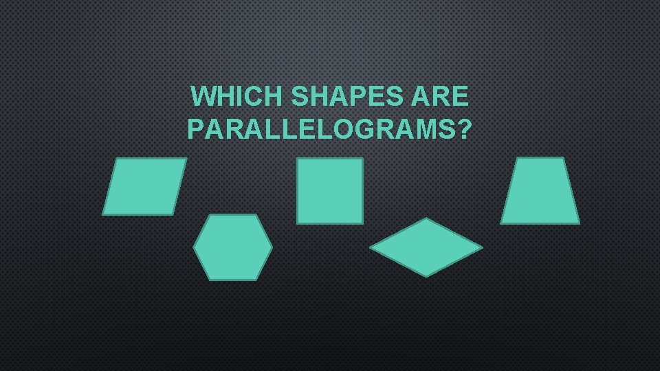 WHICH SHAPES ARE PARALLELOGRAMS? 